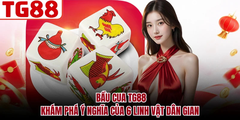 Bầu Cua TG88 - Khám Phá Ý Nghĩa Của 6 Linh Vật Dân Gian