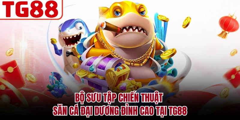 Bộ sưu tập chiến thuật săn cá đại dương đỉnh cao tại TG88