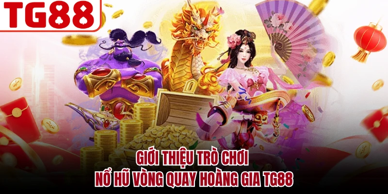 Giới thiệu trò chơi nổ hũ vòng quay Hoàng gia TG88