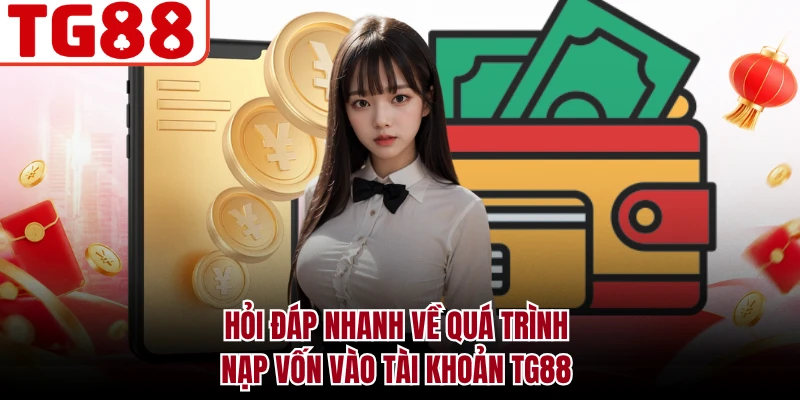 Hỏi đáp nhanh về quá trình nạp vốn vào tài khoản TG88