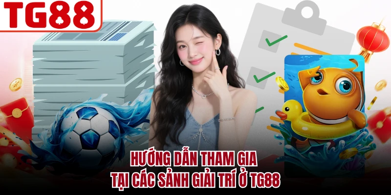 Hướng dẫn tham gia tại các sảnh giải trí ở TG88