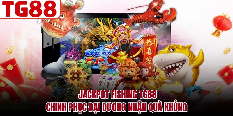 Jackpot Fishing TG88 - Chinh Phục Đại Dương Nhận Quà Khủng