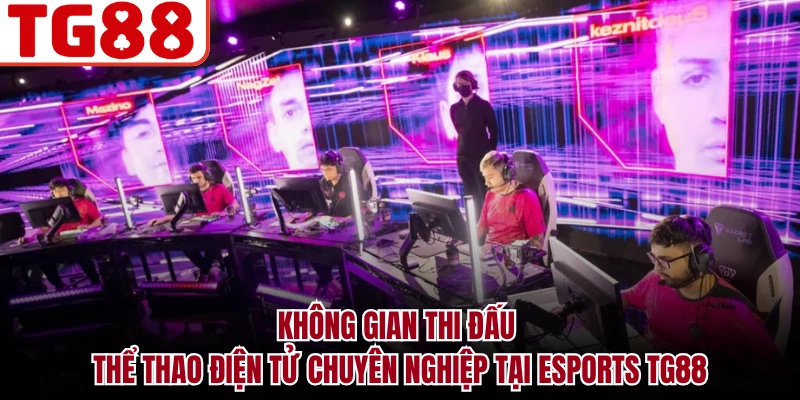 Không gian thi đấu thể thao điện tử chuyên nghiệp tại Esports TG88