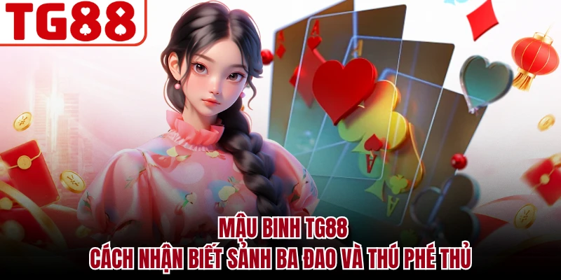 Mậu Binh TG88 - Cách Nhận Biết Sảnh Ba Đao Và Thú Phé Thủ