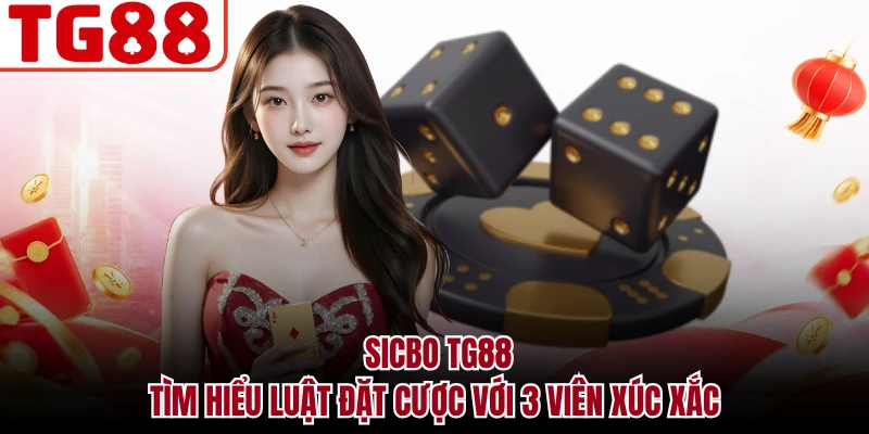 Sicbo TG88 - Tìm Hiểu Luật Đặt Cược Với 3 Viên Xúc Xắc