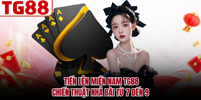 Tiến Lên Miền Nam TG88 - Chiến Thuật Nhả Bài Từ 7 Đến 9