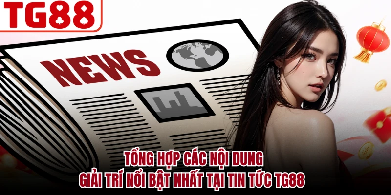 Tổng hợp các nội dung giải trí nổi bật nhất tại tin tức TG88
