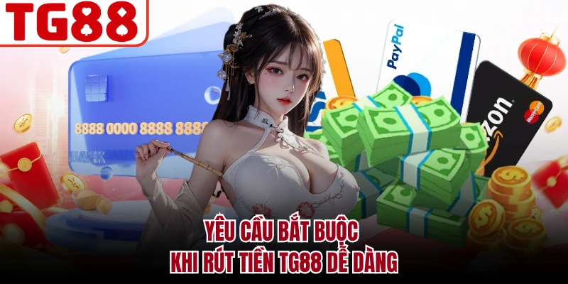 Yêu cầu bắt buộc khi rút tiền TG88 dễ dàng